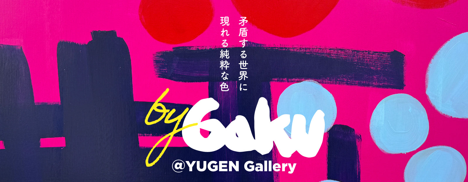 GAKU 個展「by GAKU@YUGEN」【東京】