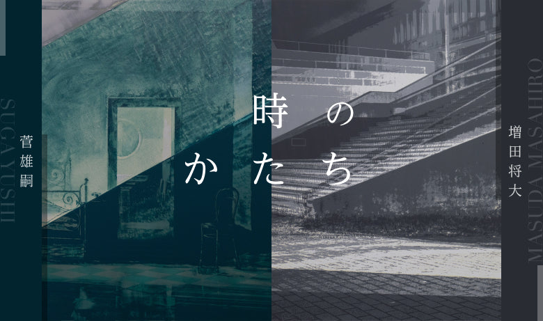 菅雄嗣 × 増田将大「時のかたち」【東京】 菅雄嗣 × 増田将大「時のかたち」【東京】