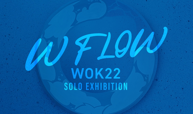 WOK22 solo exhibition “W FLOW”