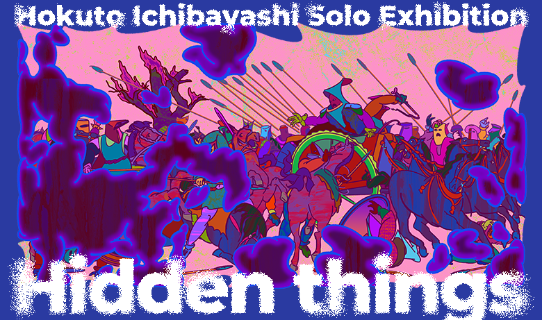 Hokuto Ichibayashi solo exhibition “Hidden things”
