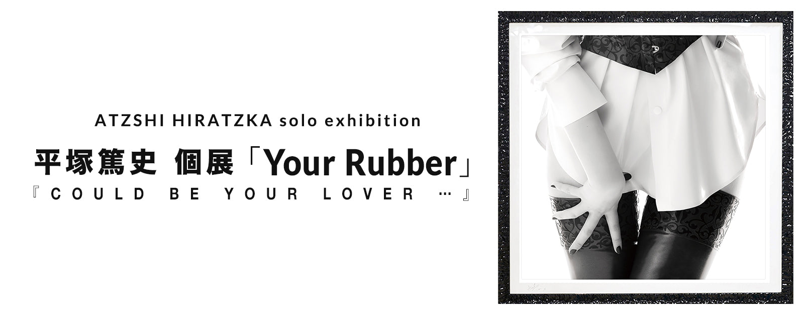 Atsushi Hiratsuka Solo Exhibition “Your Rubber [could be your lover…]”