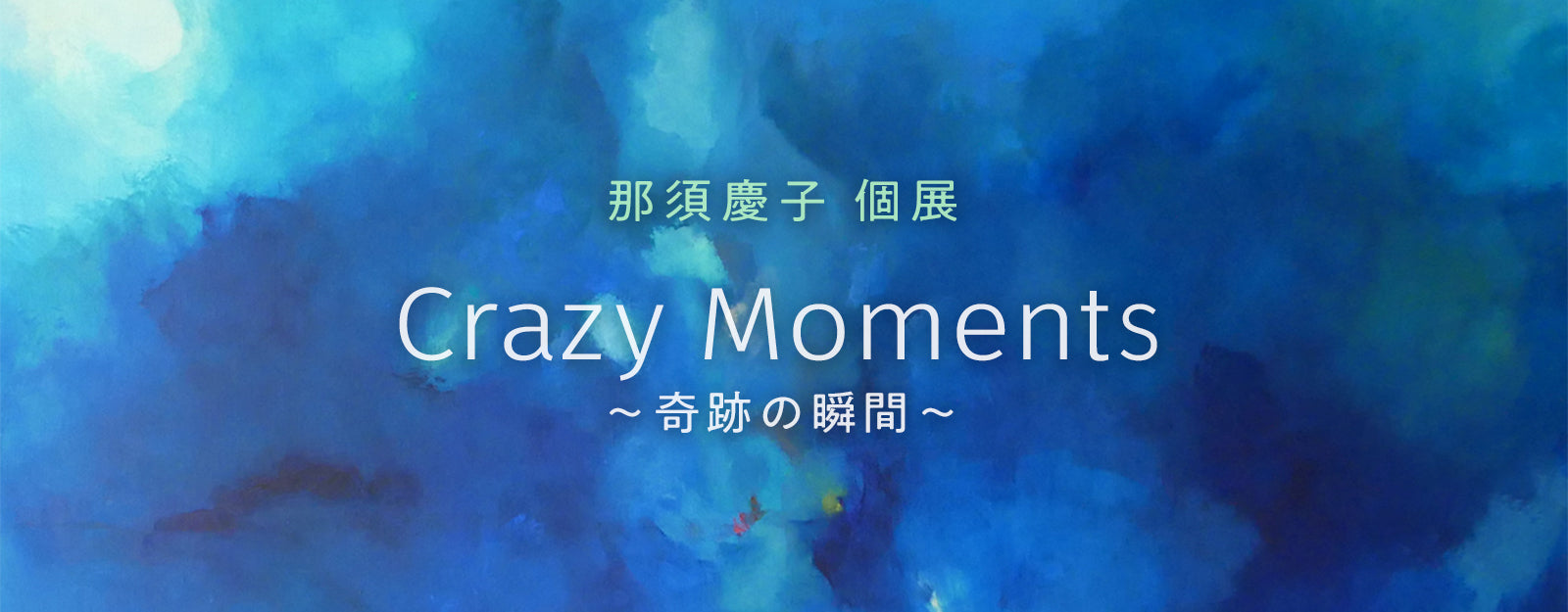 那須慶子 個展「Crazy Moments 〜奇跡の瞬間〜」