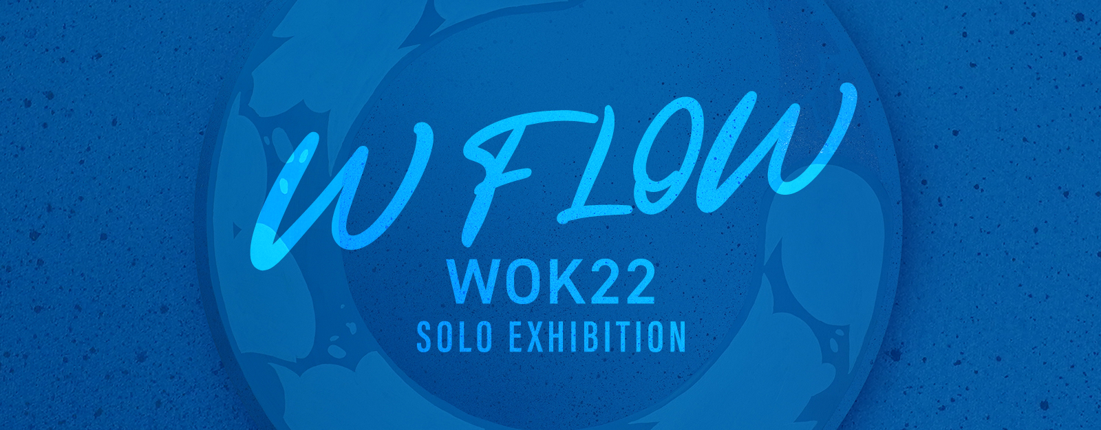 WOK22 solo exhibition “W FLOW” 