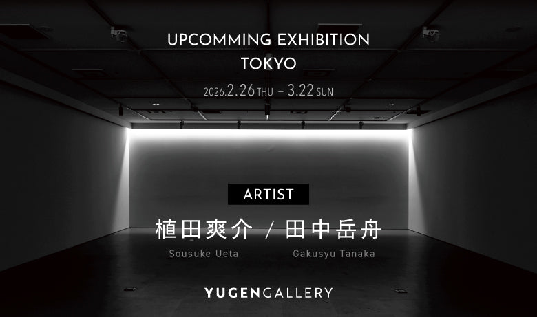 YUGEN Gallery 4周年企画展後期 植田爽介 ・田中岳舟 二人展【東京】