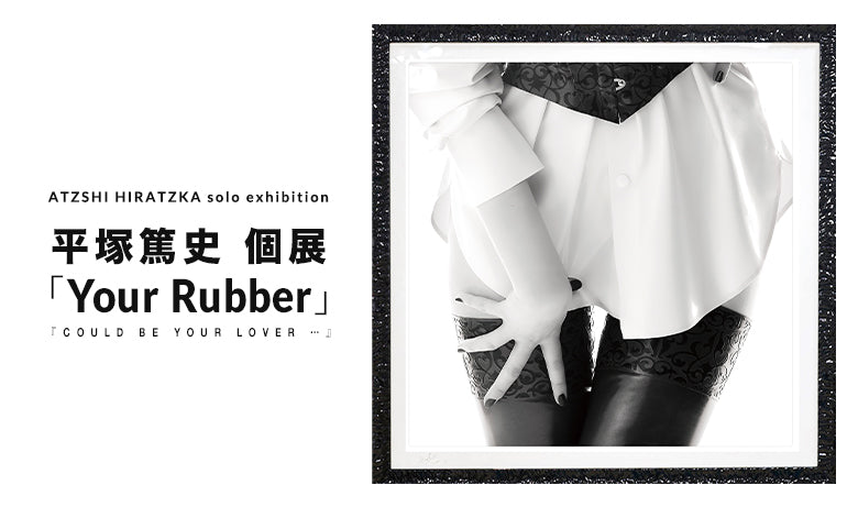 平塚篤史 個展 「 Your Rubber [could be your lover…] 」