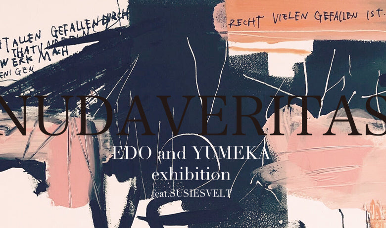 EDO and YUMEKA exhibition feat.SUSIESVELT　“NUDAVERITAS”